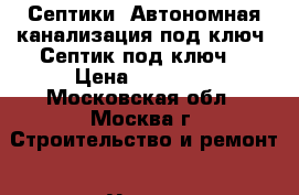 Септики. Автономная канализация под ключ. Септик под ключ. › Цена ­ 52 000 - Московская обл., Москва г. Строительство и ремонт » Услуги   . Московская обл.,Москва г.